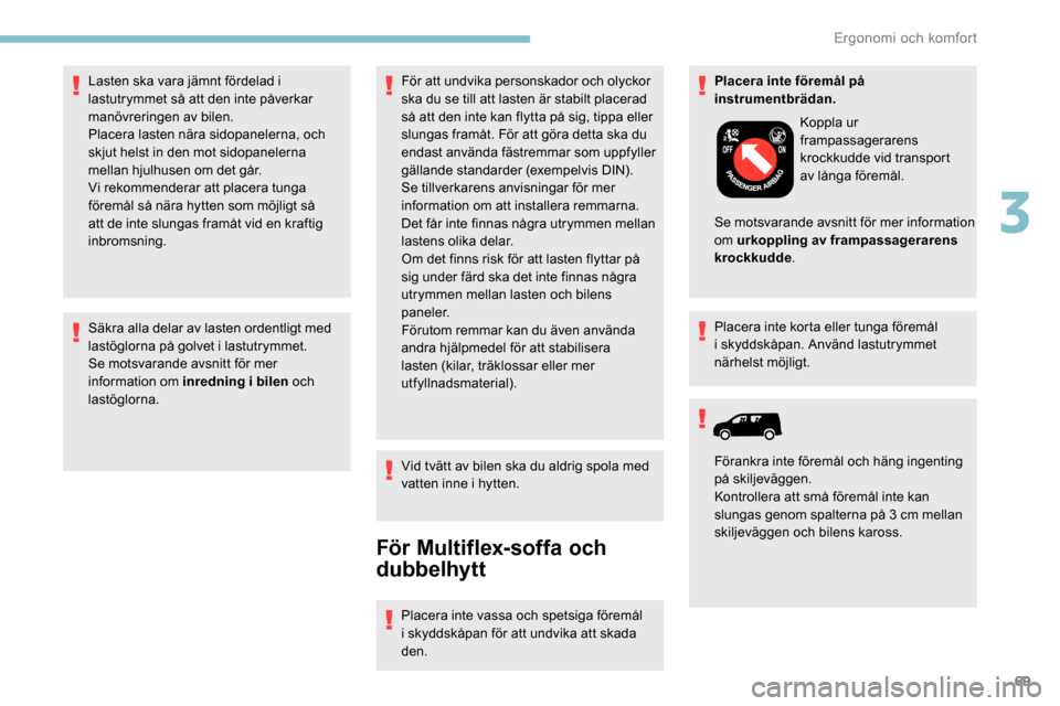 Peugeot Partner 2019 Ägarmanual (in Swedish) 69
Säkra alla delar av lasten ordentligt med
lastöglorna på golvet i lastutrymmet.
Se motsvarande avsnitt för mer
information om inredning i bilen och
lastöglorna. För att undvika personskado Peugeot Partner 2019 Ägarmanual (in Swedish) 69
Säkra alla delar av lasten ordentligt med
lastöglorna på golvet i lastutrymmet.
Se motsvarande avsnitt för mer
information om inredning i bilen och
lastöglorna. För att undvika personskado