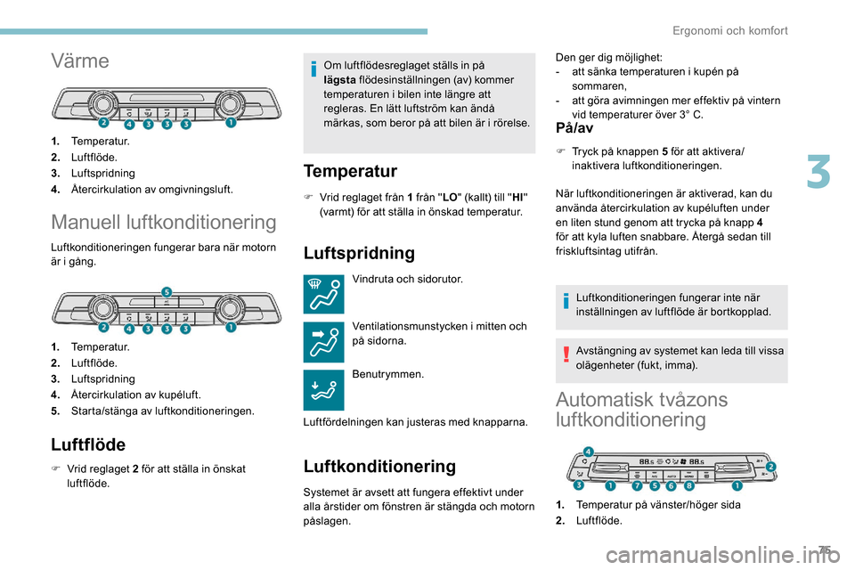 Peugeot Partner 2019 Ägarmanual (in Swedish) 75
Värme
1.Temperatur.
2. Luftflöde.
3. Luftspridning
4. Återcirkulation av omgivningsluft.
Manuell luftkonditionering
Luftkonditioneringen fungerar bara när motorn
är i gång.
1.Temperatur.
2. Peugeot Partner 2019 Ägarmanual (in Swedish) 75
Värme
1.Temperatur.
2. Luftflöde.
3. Luftspridning
4. Återcirkulation av omgivningsluft.
Manuell luftkonditionering
Luftkonditioneringen fungerar bara när motorn
är i gång.
1.Temperatur.
2.