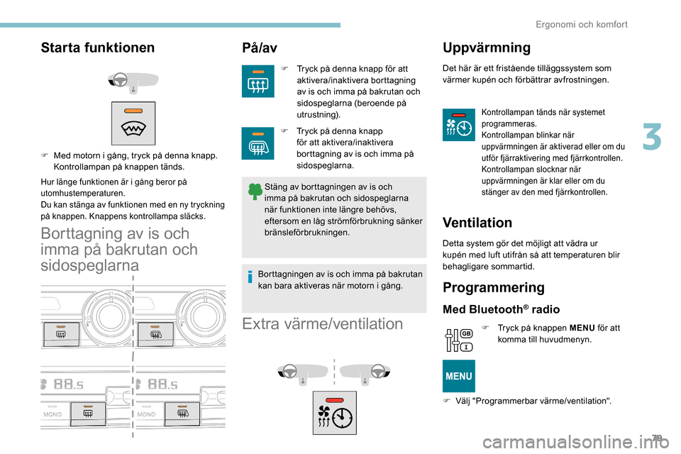 Peugeot Partner 2019  Ägarmanual (in Swedish) 79
Starta funktionen
Hur länge funktionen är i gång beror på 
utomhustemperaturen.
Du kan stänga av funktionen med en ny tryckning 
på knappen. Knappens kontrollampa släcks.
Borttagning av is o