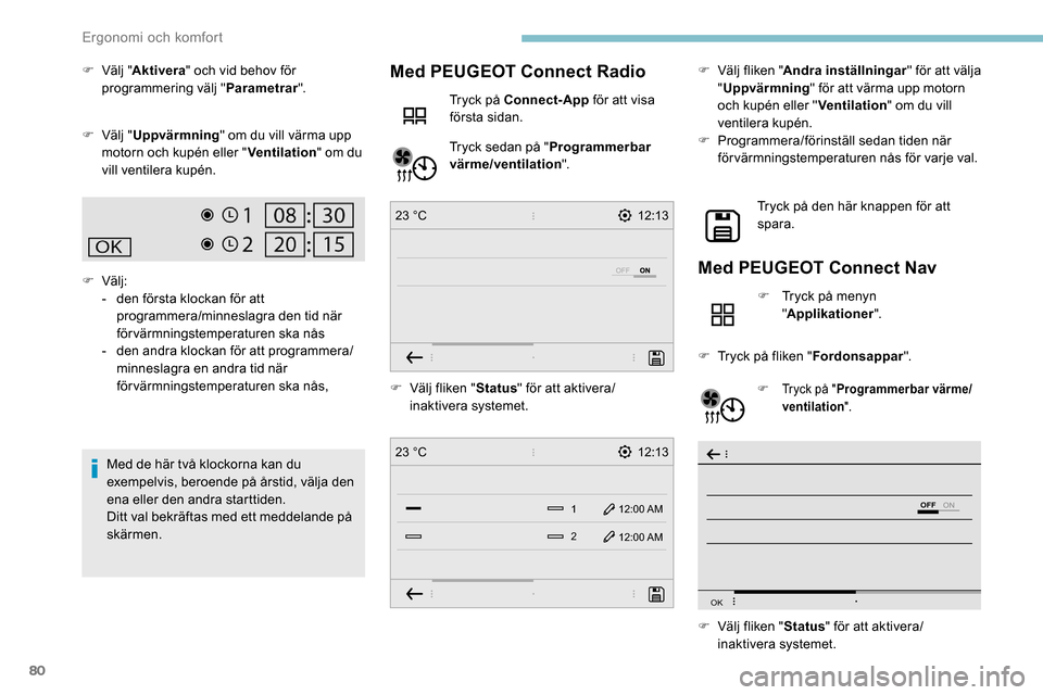 Peugeot Partner 2019  Ägarmanual (in Swedish) 80
12:13
1 12:00 AM12:00 AM
2
23 °C
12:13
23 °C
OFF
OK
F Välj " Aktivera " och vid behov för 
programmering välj " Parametrar".
F
 
Vä
 lj "Uppvärmning " om du vill värma upp 
motorn och kupé