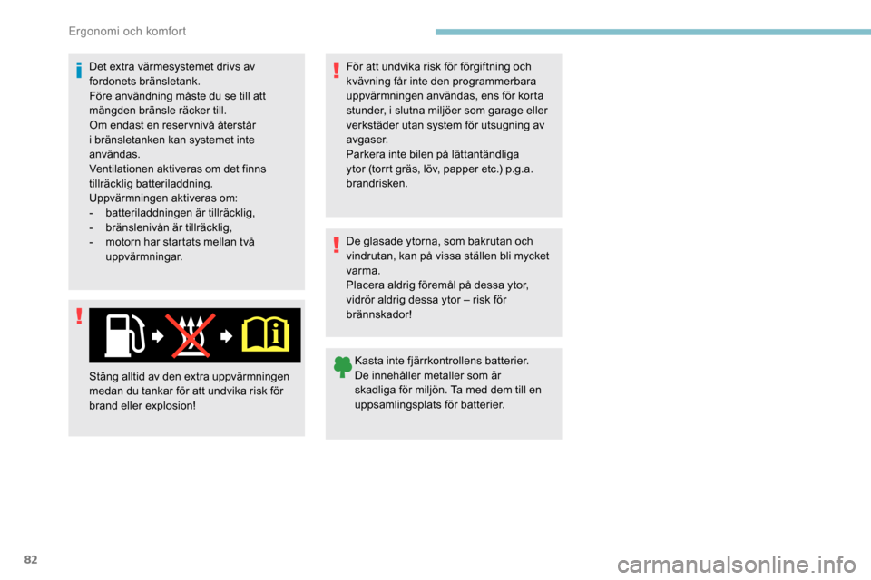 Peugeot Partner 2019 Ägarmanual (in Swedish) 82
Det extra värmesystemet drivs av
fordonets bränsletank.
Före användning måste du se till att
mängden bränsle räcker till.
Om endast en reservnivå återstår
i bränsletanken kan systeme Peugeot Partner 2019 Ägarmanual (in Swedish) 82
Det extra värmesystemet drivs av
fordonets bränsletank.
Före användning måste du se till att
mängden bränsle räcker till.
Om endast en reservnivå återstår
i bränsletanken kan systeme