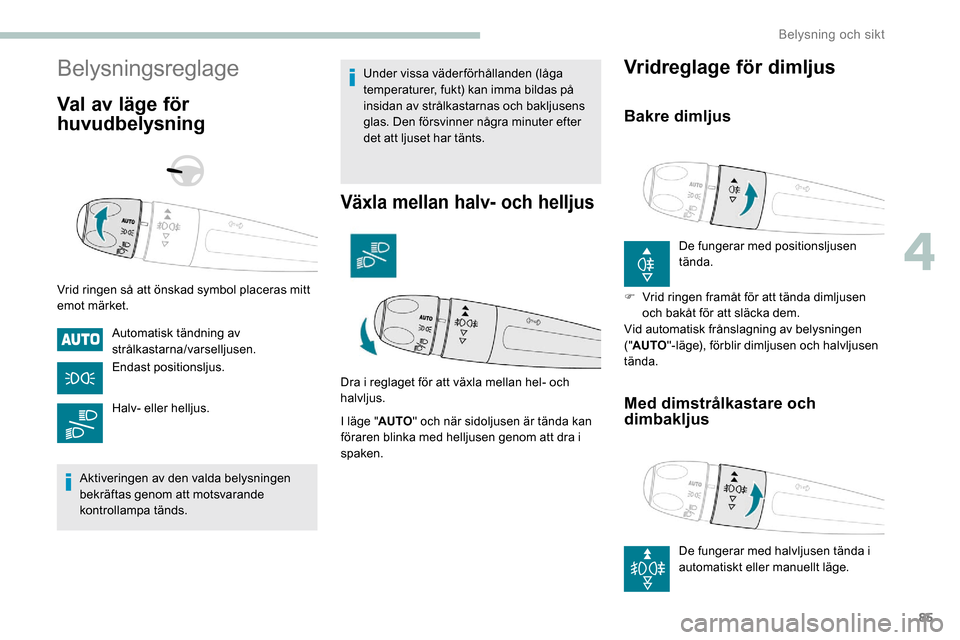 Peugeot Partner 2019 Ägarmanual (in Swedish) 85
Belysningsreglage
Val av läge för
huvudbelysning
Vrid ringen så att önskad symbol placeras mitt
emot märket.Automatisk tändning av
strålkastarna/varselljusen.
Endast positionsljus.
Halv- Peugeot Partner 2019 Ägarmanual (in Swedish) 85
Belysningsreglage
Val av läge för
huvudbelysning
Vrid ringen så att önskad symbol placeras mitt
emot märket.Automatisk tändning av
strålkastarna/varselljusen.
Endast positionsljus.
Halv-