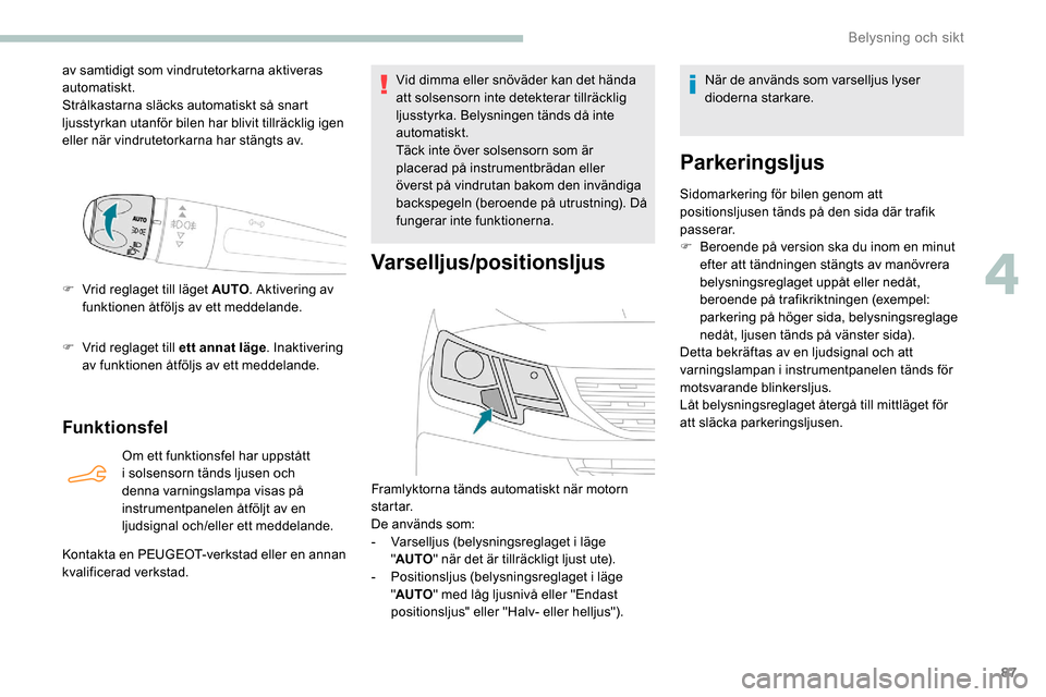Peugeot Partner 2019 Ägarmanual (in Swedish) 87
av samtidigt som vindrutetorkarna aktiveras
automatiskt.
Strålkastarna släcks automatiskt så snart
ljusstyrkan utanför bilen har blivit tillräcklig igen
eller när vindrutetorkarna har stä Peugeot Partner 2019 Ägarmanual (in Swedish) 87
av samtidigt som vindrutetorkarna aktiveras
automatiskt.
Strålkastarna släcks automatiskt så snart
ljusstyrkan utanför bilen har blivit tillräcklig igen
eller när vindrutetorkarna har stä