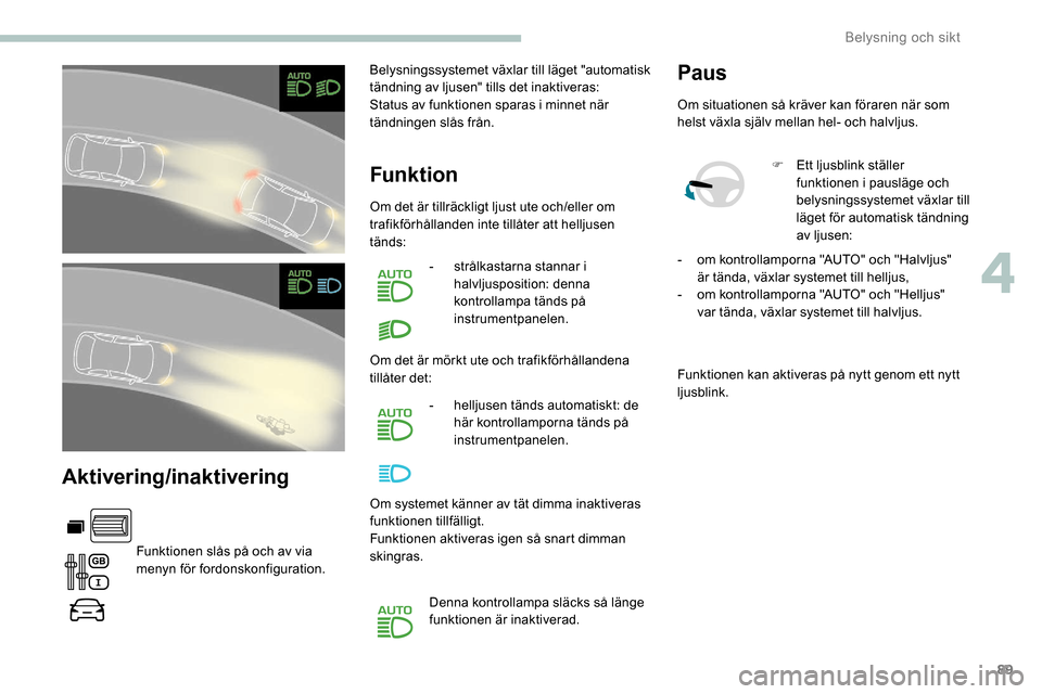Peugeot Partner 2019 Ägarmanual (in Swedish) 89
Aktivering/inaktivering
Funktionen slås på och av via
menyn för fordonskonfiguration.Belysningssystemet växlar till läget "automatisk
tändning av ljusen" tills det inaktiveras:
Status av fu Peugeot Partner 2019 Ägarmanual (in Swedish) 89
Aktivering/inaktivering
Funktionen slås på och av via
menyn för fordonskonfiguration.Belysningssystemet växlar till läget "automatisk
tändning av ljusen" tills det inaktiveras:
Status av fu
