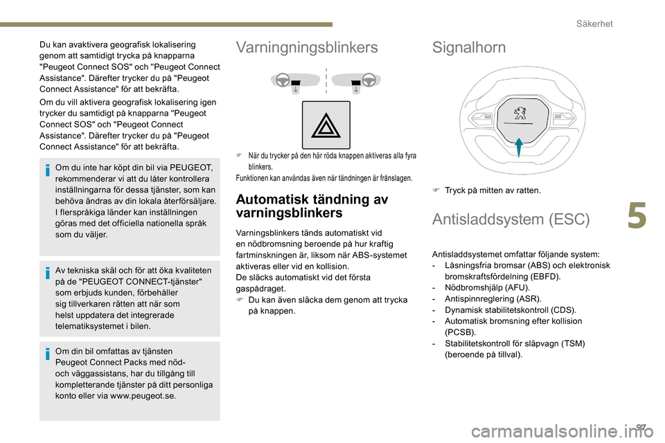 Peugeot Partner 2019  Ägarmanual (in Swedish) 97
Om du vill aktivera geografisk lokalisering igen 
trycker du samtidigt på knapparna "Peugeot 
Connect SOS" och "Peugeot Connect 
Assistance". Därefter trycker du på "Peugeot 
Connect Assistance"