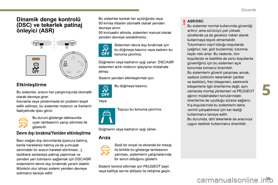Peugeot Partner 2019  Kullanım Kılavuzu (in Turkish) 99
Dinamik denge kontrolü 
(DSC) ve tekerlek patinaj 
önleyici (ASR)
Etkinleştirme
Bu sistemler, aracın her çalıştırılışında otomatik 
olarak devreye girer.
Kavrama veya yönlenmede bir pr