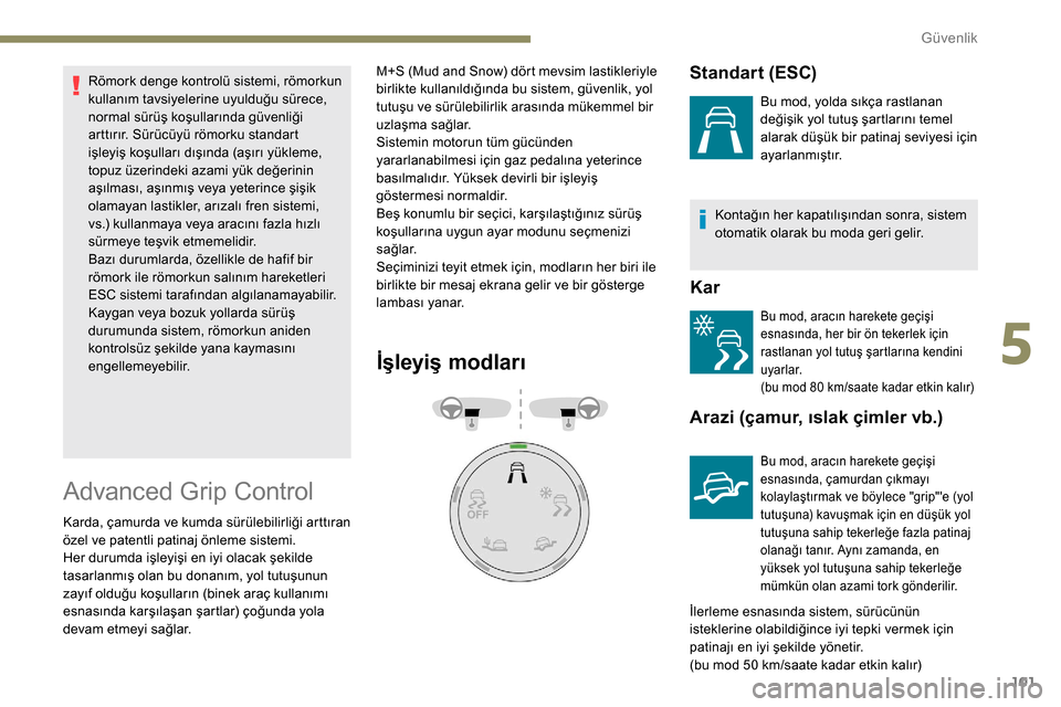 Peugeot Partner 2019  Kullanım Kılavuzu (in Turkish) 101
Römork denge kontrolü sistemi, römorkun 
kullanım tavsiyelerine uyulduğu sürece, 
normal sürüş koşullarında güvenliği 
arttırır. Sürücüyü römorku standart 
işleyiş koşullar