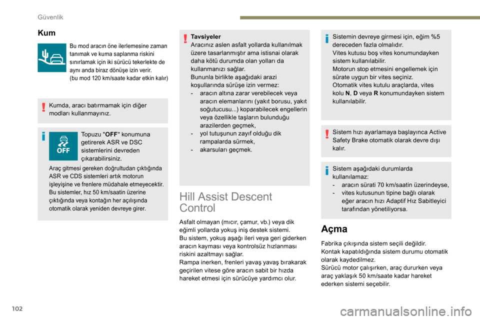 Peugeot Partner 2019  Kullanım Kılavuzu (in Turkish) 102
Kum
Bu mod aracın öne ilerlemesine zaman 
tanımak ve kuma saplanma riskini 
sınırlamak için iki sürücü tekerlekte de 
aynı anda biraz dönüşe izin verir.
(bu mod 120  km/saate kadar et