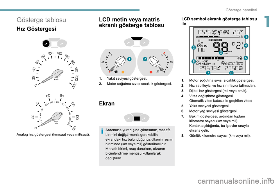 Peugeot Partner 2019  Kullanım Kılavuzu (in Turkish) 11
Gösterge tablosu
Hız Göstergesi
Analog hız göstergesi (km/saat veya mil/saat).
LCD metin veya matris 
ekranlı gösterge tablosu
1.Yakıt seviyesi göstergesi.
2. Motor soğutma sıvısı sıc