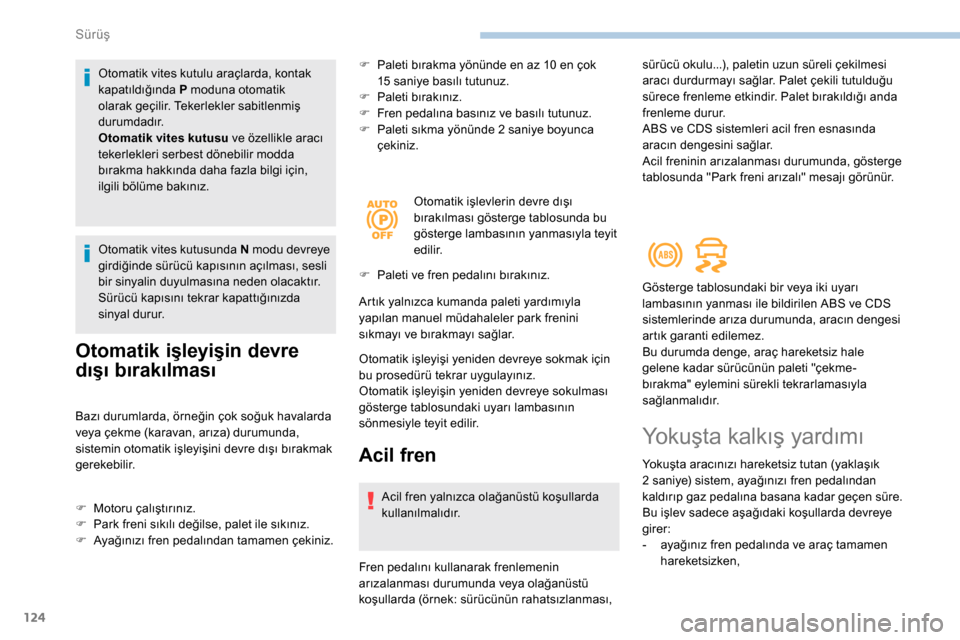 Peugeot Partner 2019  Kullanım Kılavuzu (in Turkish) 124
Otomatik vites kutulu araçlarda, kontak 
kapatıldığında P moduna otomatik 
olarak geçilir. Tekerlekler sabitlenmiş 
durumdadır.
Otomatik vites kutusu ve özellikle aracı 
tekerlekleri ser