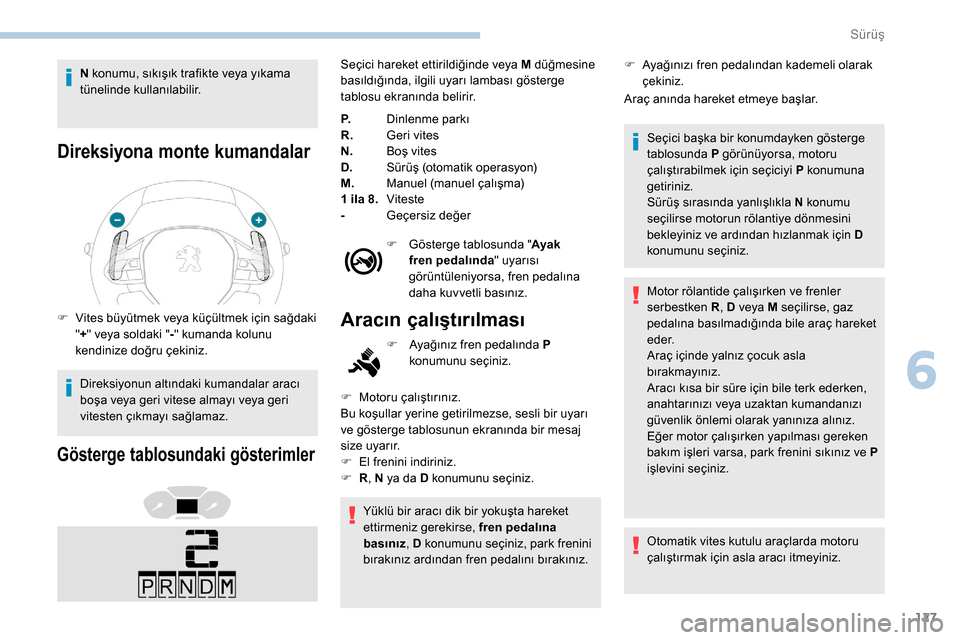 Peugeot Partner 2019  Kullanım Kılavuzu (in Turkish) 127
N konumu, sıkışık trafikte veya yıkama 
tünelinde kullanılabilir.
Direksiyona monte kumandalar
F Vites büyütmek veya küçültmek için sağdaki "+ " veya soldaki " -" kumanda kolunu 
ken