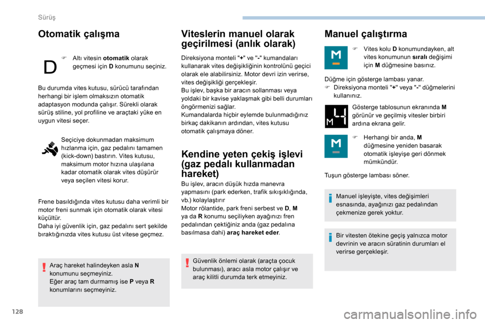 Peugeot Partner 2019  Kullanım Kılavuzu (in Turkish) 128
Otomatik çalışma
F Altı vitesin otomatik olarak 
geçmesi için D konumunu seçiniz.
Araç hareket halindeyken asla N 
konumunu seçmeyiniz.
Eğer araç tam durmamış ise P veya R 
konumları