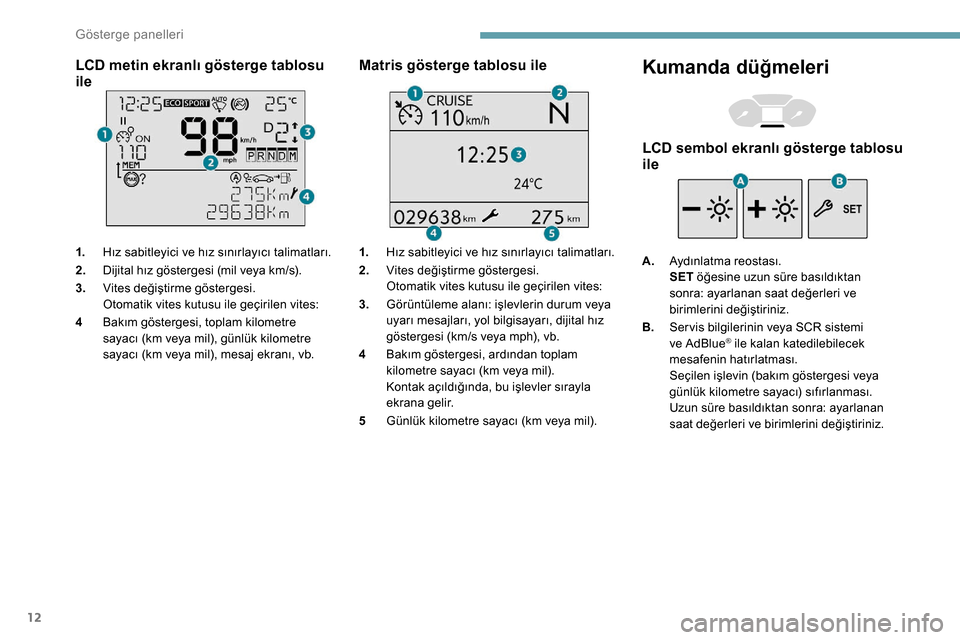 Peugeot Partner 2019  Kullanım Kılavuzu (in Turkish) 12
LCD metin ekranlı gösterge tablosu 
ile
1.Hız sabitleyici ve hız sınırlayıcı talimatları.
2. Dijital hız göstergesi (mil veya km/s).
3. Vites değiştirme göstergesi.
Otomatik vites kut