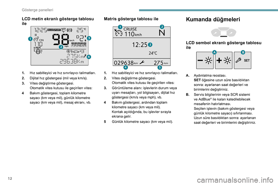 Peugeot Partner 2019 Kullanım Kılavuzu (in Turkish) 12
LCD metin ekranlı gösterge tablosu
ile
1.Hız sabitleyici ve hız sınırlayıcı talimatları.
2. Dijital hız göstergesi (mil veya km/s).
3. Vites değiştirme göstergesi.
Otomatik vites kut Peugeot Partner 2019 Kullanım Kılavuzu (in Turkish) 12
LCD metin ekranlı gösterge tablosu
ile
1.Hız sabitleyici ve hız sınırlayıcı talimatları.
2. Dijital hız göstergesi (mil veya km/s).
3. Vites değiştirme göstergesi.
Otomatik vites kut