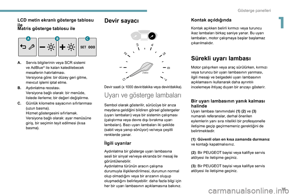 Peugeot Partner 2019  Kullanım Kılavuzu (in Turkish) 13
LCD metin ekranlı gösterge tablosu 
ile
Matris gösterge tablosu ile
A.Ser vis bilgilerinin veya SCR sistemi 
ve AdBlue® ile kalan katedilebecek 
mesafenin hatırlatması.
Versiyona göre: bir d