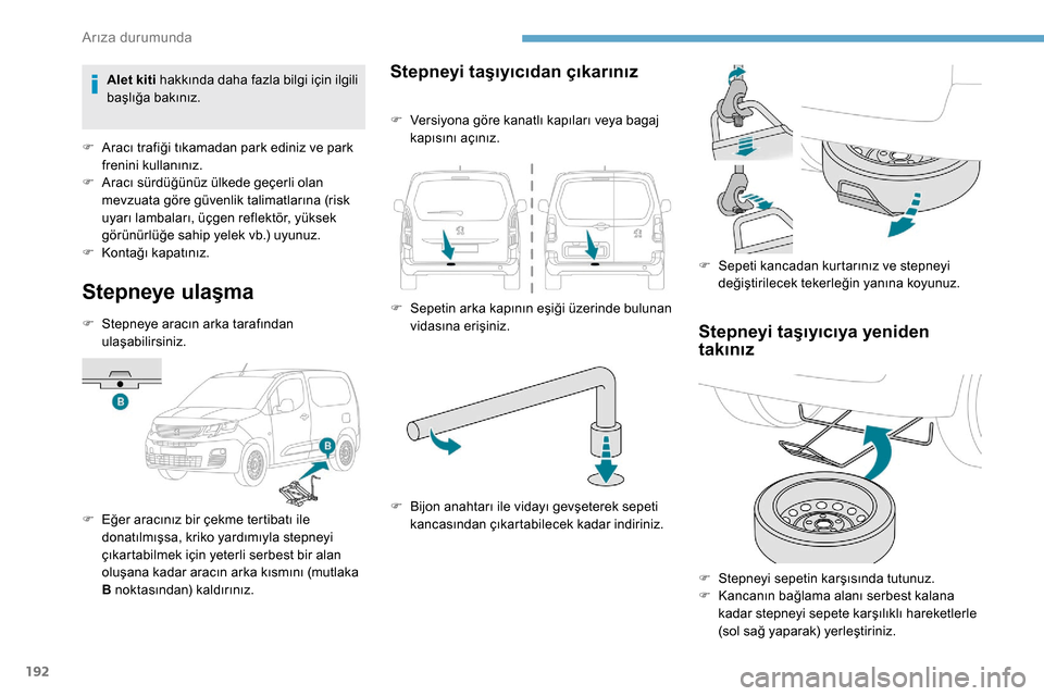 Peugeot Partner 2019  Kullanım Kılavuzu (in Turkish) 192
Stepneye ulaşma
F Stepneye aracın arka tarafından ulaşabilirsiniz.
F
 
E
 ğer aracınız bir çekme tertibatı ile 
donatılmışsa, kriko yardımıyla stepneyi 
çıkartabilmek için yeterli