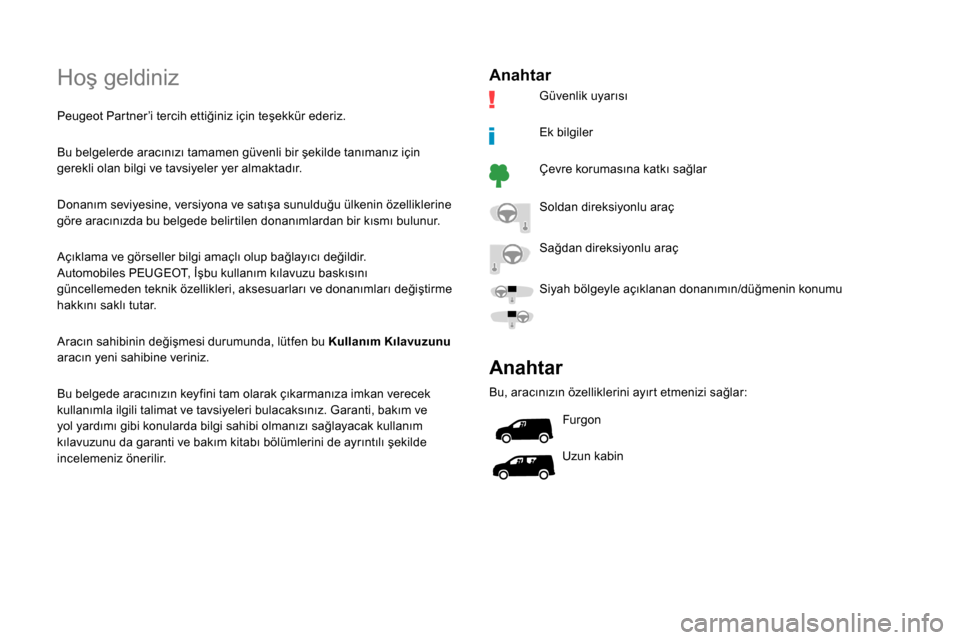 Peugeot Partner 2019  Kullanım Kılavuzu (in Turkish) Hoş geldiniz
Peugeot Partner’i tercih ettiğiniz için teşekkür ederiz.
Bu belgelerde aracınızı tamamen güvenli bir şekilde tanımanız için 
gerekli olan bilgi ve tavsiyeler yer almaktadı