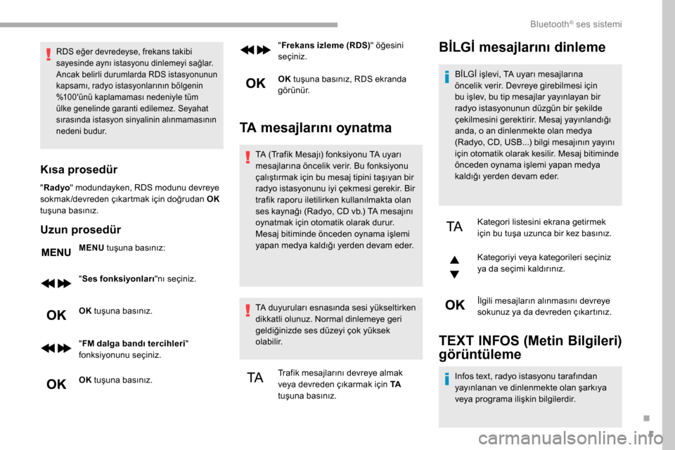 Peugeot Partner 2019  Kullanım Kılavuzu (in Turkish) 5
RDS eğer devredeyse, frekans takibi 
sayesinde aynı istasyonu dinlemeyi sağlar. 
Ancak belirli durumlarda RDS istasyonunun 
kapsamı, radyo istasyonlarının bölgenin 
%100ünü kaplamaması ne