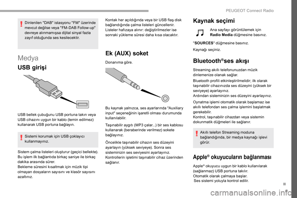 Peugeot Partner 2019  Kullanım Kılavuzu (in Turkish) 9
Medya
USB girişi
USB bellek çubuğunu USB portuna takın veya 
USB cihazını uygun bir kablo (temin edilmez) 
kullanarak USB portuna bağlayın.Sistemi korumak için USB çoklayıcı 
kullanmayı