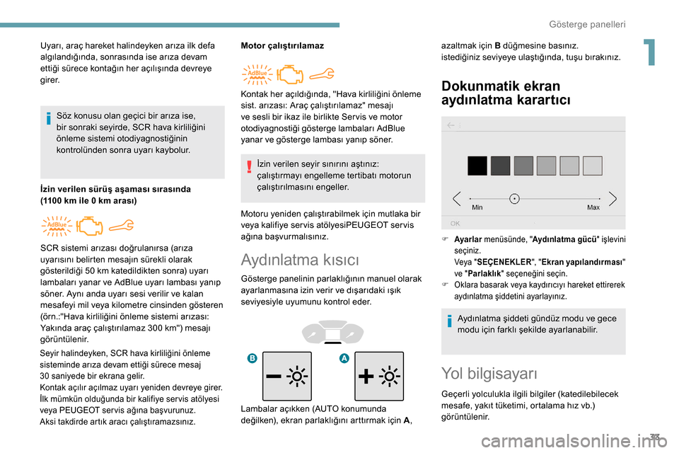 Peugeot Partner 2019 Kullanım Kılavuzu (in Turkish) 33
Aydınlatma kısıcı
Gösterge panelinin parlaklığının manuel olarak
ayarlanmasına izin verir ve dışarıdaki ışık
seviyesiyle uyumunu kontrol eder.
Dokunmatik ekran
aydınlatma karart Peugeot Partner 2019 Kullanım Kılavuzu (in Turkish) 33
Aydınlatma kısıcı
Gösterge panelinin parlaklığının manuel olarak
ayarlanmasına izin verir ve dışarıdaki ışık
seviyesiyle uyumunu kontrol eder.
Dokunmatik ekran
aydınlatma karart
