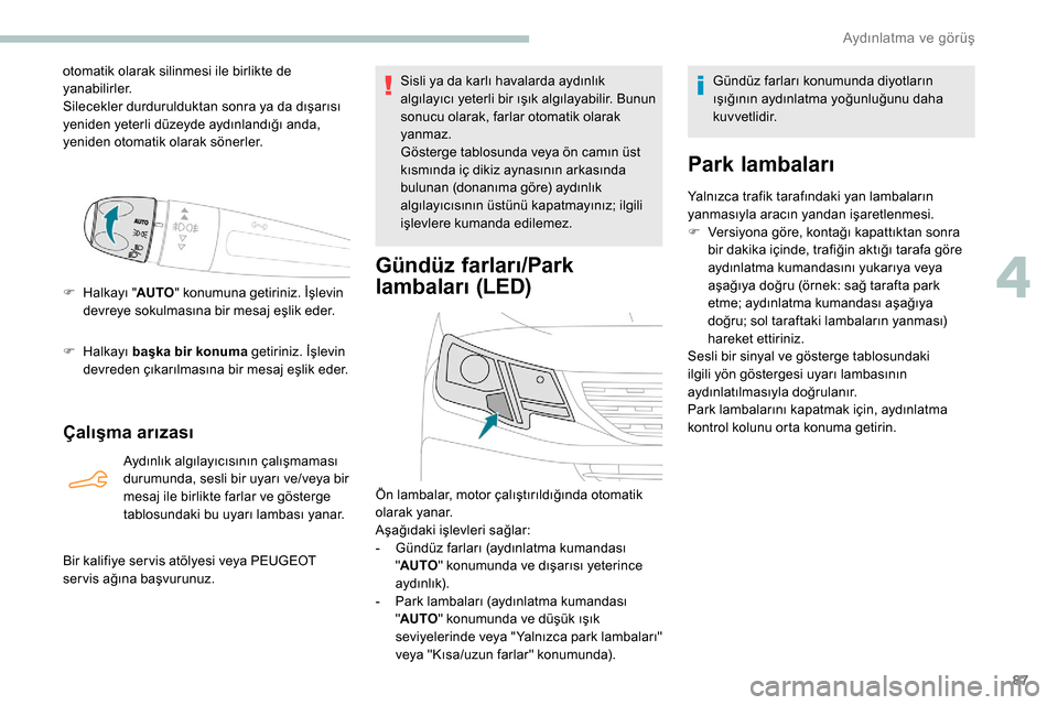 Peugeot Partner 2019 Kullanım Kılavuzu (in Turkish) 87
otomatik olarak silinmesi ile birlikte de
yanabilirler.
Silecekler durdurulduktan sonra ya da dışarısı
yeniden yeterli düzeyde aydınlandığı anda,
yeniden otomatik olarak sönerler.
F
H Peugeot Partner 2019 Kullanım Kılavuzu (in Turkish) 87
otomatik olarak silinmesi ile birlikte de
yanabilirler.
Silecekler durdurulduktan sonra ya da dışarısı
yeniden yeterli düzeyde aydınlandığı anda,
yeniden otomatik olarak sönerler.
F
H