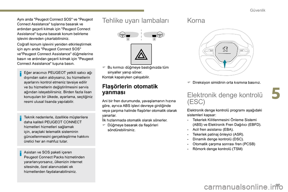 Peugeot Partner 2019  Kullanım Kılavuzu (in Turkish) 97
Coğrafi konum işlevini yeniden etkinleştirmek 
için aynı anda "Peugeot Connect SOS" 
ve"Peugeot Connect Assistance" düğmelerine 
basın ve ardından geçerli kılmak için "Peugeot 
Connect 