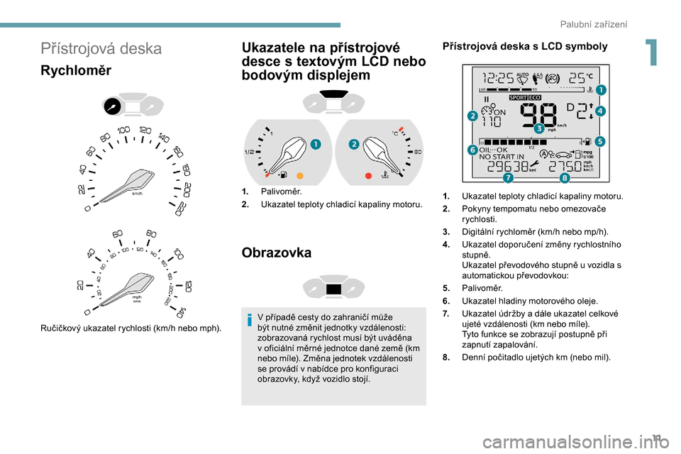 Peugeot Partner 2019 Návod k obsluze (in Czech) 11
Přístrojová deska
Rychloměr
Ručičkový ukazatel rychlosti (km/h nebo mph).
Ukazatele na přístrojové
desce s textovým LCD nebo
bodovým displejem
1.Palivoměr.
2. Ukazatel teploty chladi Peugeot Partner 2019 Návod k obsluze (in Czech) 11
Přístrojová deska
Rychloměr
Ručičkový ukazatel rychlosti (km/h nebo mph).
Ukazatele na přístrojové
desce s textovým LCD nebo
bodovým displejem
1.Palivoměr.
2. Ukazatel teploty chladi