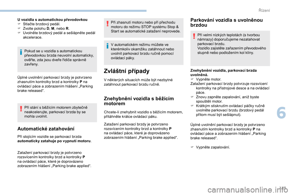 Peugeot Partner 2019 Návod k obsluze (in Czech) 123
U vozidla s automatickou převodovkou
F S tlačte brzdový pedál.
F
Z
volte polohu D , M, nebo R .
F
U
volněte brzdový pedál a sešlápněte pedál
akcelerace.
Pokud se u vozidla s aut Peugeot Partner 2019 Návod k obsluze (in Czech) 123
U vozidla s automatickou převodovkou
F S tlačte brzdový pedál.
F
Z
volte polohu D , M, nebo R .
F
U
volněte brzdový pedál a sešlápněte pedál
akcelerace.
Pokud se u vozidla s aut