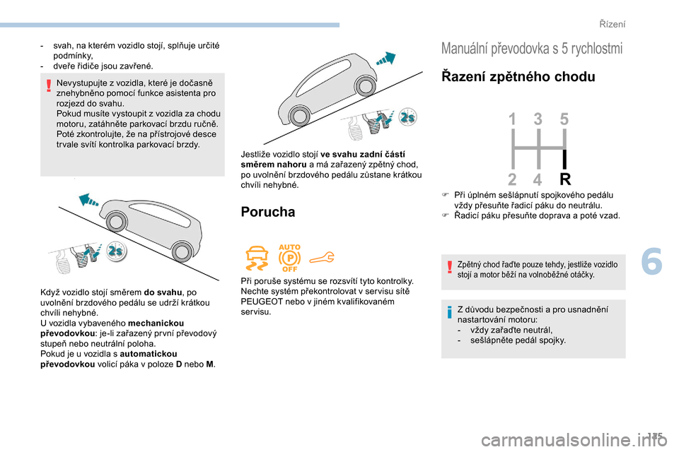 Peugeot Partner 2019 Návod k obsluze (in Czech) 125
Nevystupujte z vozidla, které je dočasně
z nehybněno pomocí funkce asistenta pro
rozjezd do svahu.
Pokud musíte vystoupit z vozidla za chodu
motoru, zatáhněte parkovací brzdu ručně. Peugeot Partner 2019 Návod k obsluze (in Czech) 125
Nevystupujte z vozidla, které je dočasně
z nehybněno pomocí funkce asistenta pro
rozjezd do svahu.
Pokud musíte vystoupit z vozidla za chodu
motoru, zatáhněte parkovací brzdu ručně.