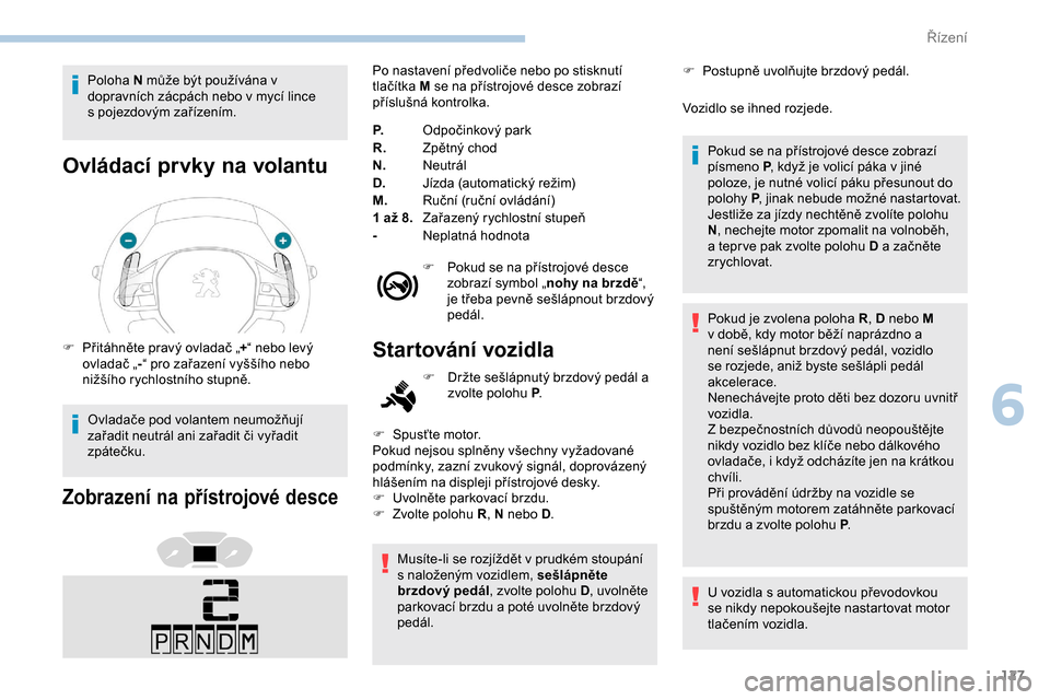 Peugeot Partner 2019 Návod k obsluze (in Czech) 127
Poloha N může být používána v
dopravních zácpách nebo v mycí lince
s
pojezdovým zařízením.
Ovládací prvky na volantu
F Přitáhněte pravý ovladač „ +“ nebo levý
ovla Peugeot Partner 2019 Návod k obsluze (in Czech) 127
Poloha N může být používána v
dopravních zácpách nebo v mycí lince
s
pojezdovým zařízením.
Ovládací prvky na volantu
F Přitáhněte pravý ovladač „ +“ nebo levý
ovla