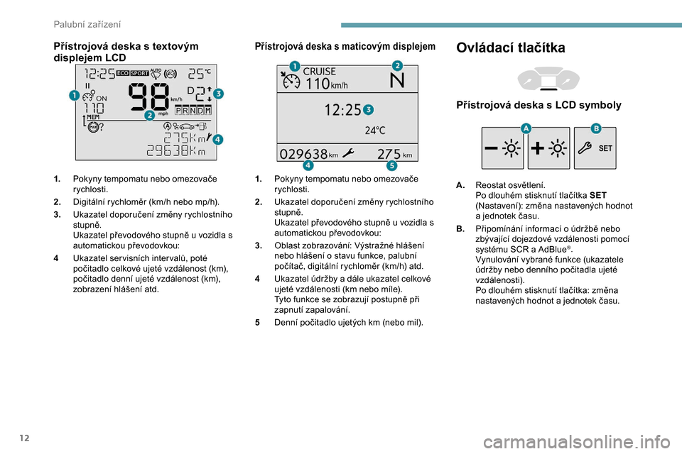 Peugeot Partner 2019  Návod k obsluze (in Czech) 12
Přístrojová deska s textovým 
d isplejem LCD
1. Pokyny tempomatu nebo omezovače 
rychlosti.
2. Digitální rychloměr (km/h nebo mp/h).
3. Ukazatel doporučení změny rychlostního 
stupně.
