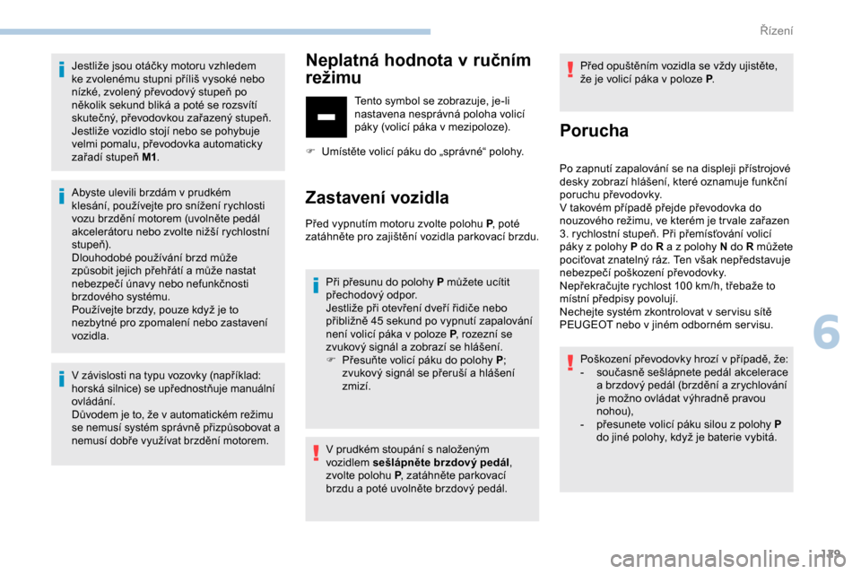 Peugeot Partner 2019 Návod k obsluze (in Czech) 129
Jestliže jsou otáčky motoru vzhledem
ke zvolenému stupni příliš vysoké nebo
nízké, zvolený převodový stupeň po
několik sekund bliká a poté se rozsvítí
skutečný, převodov Peugeot Partner 2019 Návod k obsluze (in Czech) 129
Jestliže jsou otáčky motoru vzhledem
ke zvolenému stupni příliš vysoké nebo
nízké, zvolený převodový stupeň po
několik sekund bliká a poté se rozsvítí
skutečný, převodov