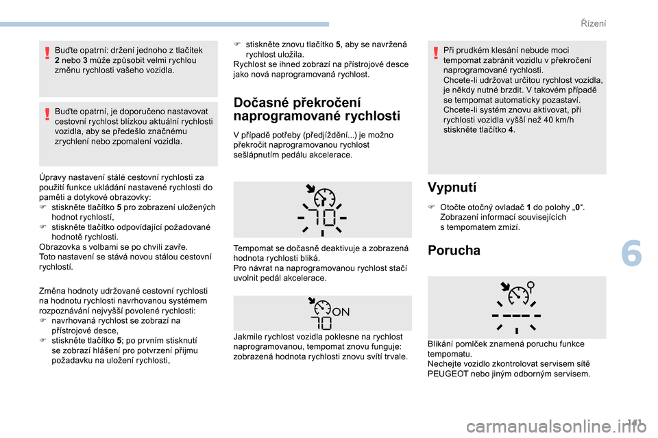 Peugeot Partner 2019  Návod k obsluze (in Czech) 141
Buďte opatrní: držení jednoho z tlačítek 
2  nebo 3   může způsobit velmi rychlou 
změnu rychlosti vašeho vozidla.
Buďte opatrní, je doporučeno nastavovat 
cestovní rychlost blízko