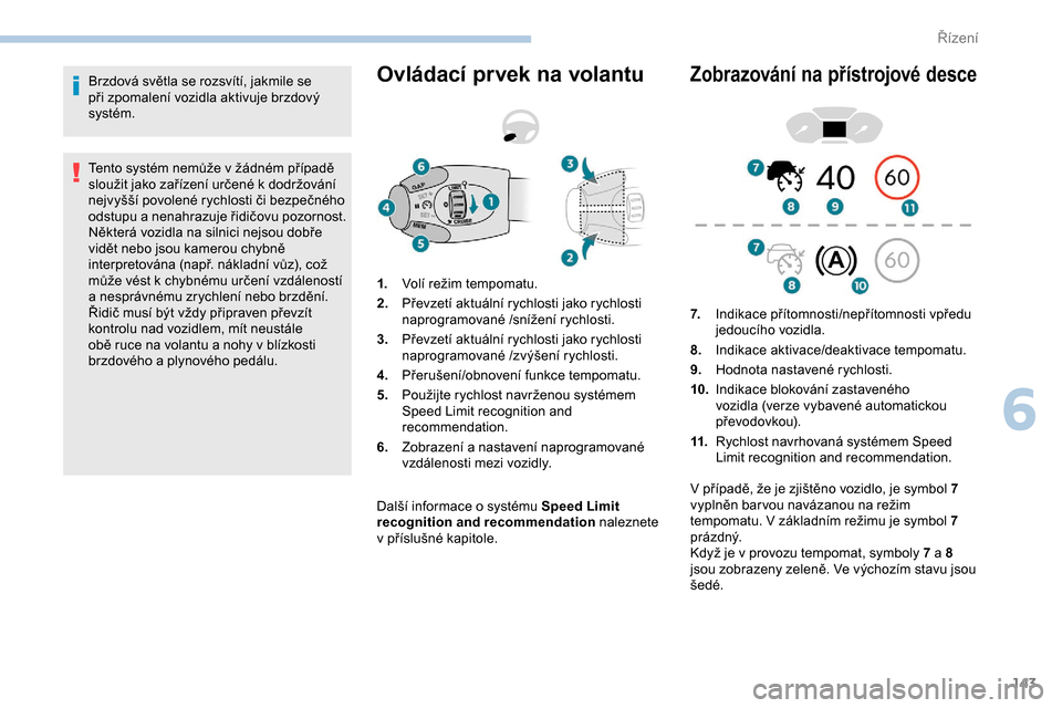 Peugeot Partner 2019  Návod k obsluze (in Czech) 143
Brzdová světla se rozsvítí, jakmile se 
při zpomalení vozidla aktivuje brzdový 
systém.
Tento systém nemůže v  žádném případě 
sloužit jako zařízení určené k
  dodržování