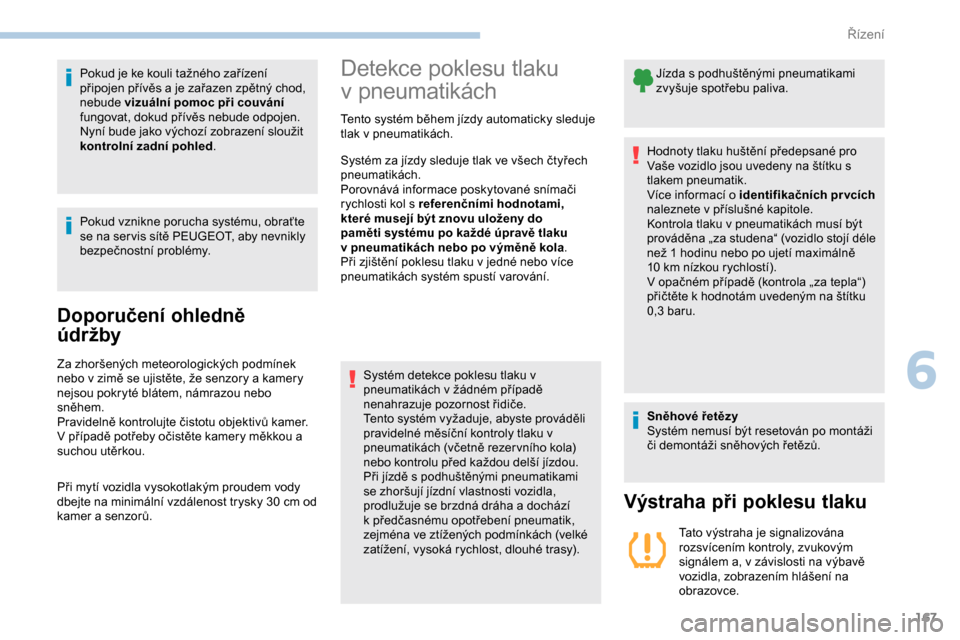 Peugeot Partner 2019  Návod k obsluze (in Czech) 167
Pokud je ke kouli tažného zařízení 
připojen přívěs a  je zařazen zpětný chod, 
nebude  vizuální pomoc při couvání 
fungovat, dokud přívěs nebude odpojen. 
Nyní bude jako výc