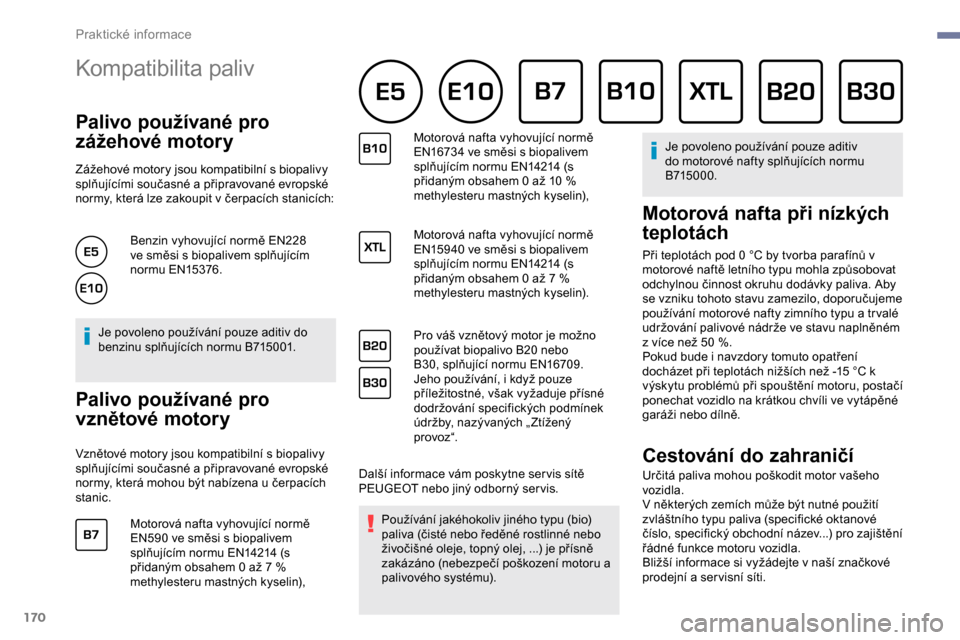 Peugeot Partner 2019  Návod k obsluze (in Czech) 170
Kompatibilita paliv 
Palivo používané pro 
zážehové motory
Zážehové motory jsou kompatibilní s biopalivy 
s plňujícími současné a   připravované evropské 
normy, která lze zakou