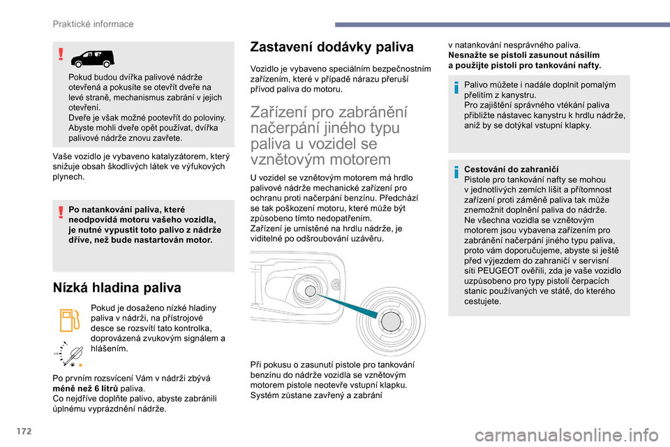 Peugeot Partner 2019  Návod k obsluze (in Czech) 172
/2 
1 1
Vaše vozidlo je vybaveno katalyzátorem, který 
snižuje obsah škodlivých látek ve výfukových 
plynech.
Po natankování paliva, které 
neodpovídá motoru vašeho vozidla, 
je nut