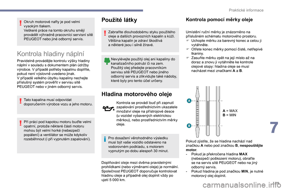 Peugeot Partner 2019  Návod k obsluze (in Czech) 179
Okruh motorové nafty je pod velmi 
vysokým tlakem.
Veškeré práce na tomto okruhu smějí 
provádět výhradně pracovníci ser visní sítě 
PEUGEOT nebo jiné odborný ser vis.
Kontrola hl
