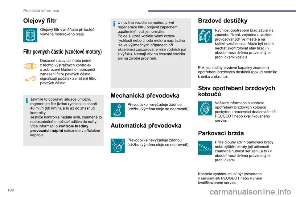 Peugeot Partner 2019 Návod k obsluze (in Czech) 182
Olejový filtr
Olejový filtr vyměňujte při každé
výměně motorového oleje.
Filtr pevných částic (vznětové motory)
Dočasné rozsvícení této jedné
z těchto výstražných kontr Peugeot Partner 2019 Návod k obsluze (in Czech) 182
Olejový filtr
Olejový filtr vyměňujte při každé
výměně motorového oleje.
Filtr pevných částic (vznětové motory)
Dočasné rozsvícení této jedné
z těchto výstražných kontr