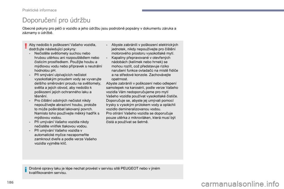 Peugeot Partner 2019  Návod k obsluze (in Czech) 186
Doporučení pro údržbu
Obecné pokyny pro péči o vozidlo a jeho údržbu jsou podrobně popsány v dokumentu záruka a 
záznamy o údržbě.Aby nedošlo k poškození Vašeho vozidla, 
dodr