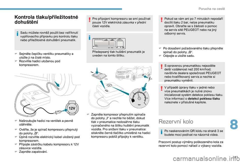 Peugeot Partner 2019 Návod k obsluze (in Czech) 191
F Ověř te, že je spínač kompresoru přepnutý do polohy „ O“.
F
Ú
plně rozviňte elektrický kabel uložený pod
kompresorem.
F
P
řipojte zástrčku kabelu kompresoru k 12V
zá Peugeot Partner 2019 Návod k obsluze (in Czech) 191
F Ověř te, že je spínač kompresoru přepnutý do polohy „ O“.
F
Ú
plně rozviňte elektrický kabel uložený pod
kompresorem.
F
P
řipojte zástrčku kabelu kompresoru k 12V
zá