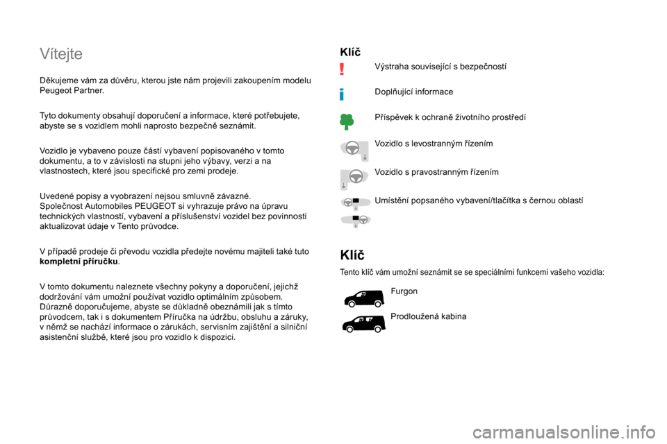 Peugeot Partner 2019  Návod k obsluze (in Czech) Vítejte
Děkujeme vám za důvěru, kterou jste nám projevili zakoupením modelu 
Peugeot Partner.
Tyto dokumenty obsahují doporučení a  informace, které potřebujete, 
abyste se s
  vozidlem mo