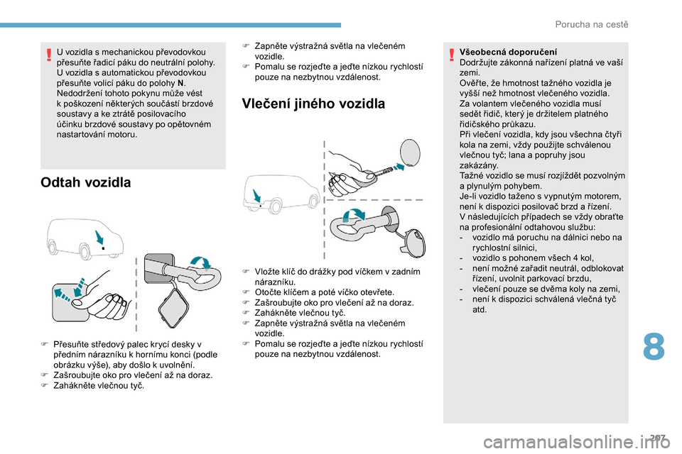Peugeot Partner 2019 Návod k obsluze (in Czech) 207
U vozidla s mechanickou převodovkou
přesuňte řadicí páku do neutrální polohy.
U vozidla s automatickou převodovkou
přesuňte volicí páku do polohy N.
Nedodržení tohoto pokynu můž Peugeot Partner 2019 Návod k obsluze (in Czech) 207
U vozidla s mechanickou převodovkou
přesuňte řadicí páku do neutrální polohy.
U vozidla s automatickou převodovkou
přesuňte volicí páku do polohy N.
Nedodržení tohoto pokynu můž