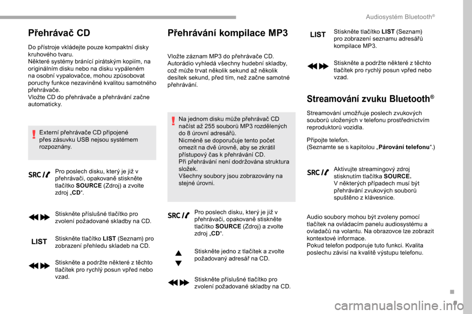 Peugeot Partner 2019 Návod k obsluze (in Czech) 9
Přehrávač CD
Do přístroje vkládejte pouze kompaktní disky
kruhového tvaru.
Některé systémy bránící pirátským kopiím, na
originálním disku nebo na disku vypáleném
na osobní v Peugeot Partner 2019 Návod k obsluze (in Czech) 9
Přehrávač CD
Do přístroje vkládejte pouze kompaktní disky
kruhového tvaru.
Některé systémy bránící pirátským kopiím, na
originálním disku nebo na disku vypáleném
na osobní v