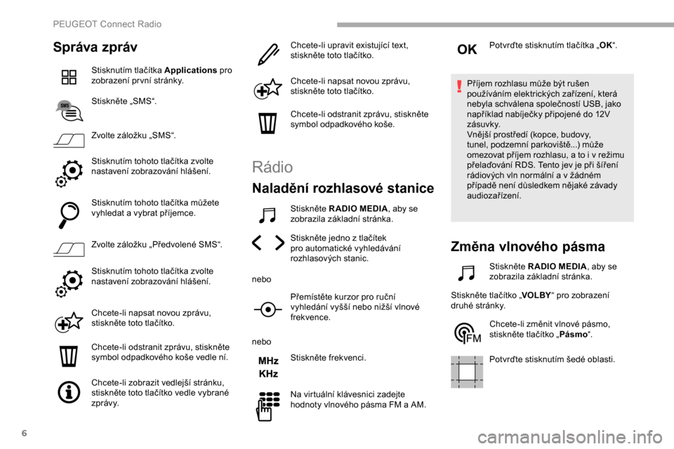 Peugeot Partner 2019  Návod k obsluze (in Czech) 6
Správa zpráv
Stisknutím tlačítka Applications pro 
zobrazení pr vní stránky.
Stiskněte „SMS“.
Zvolte záložku „SMS“.
Stisknutím tohoto tlačítka zvolte 
nastavení zobrazování 