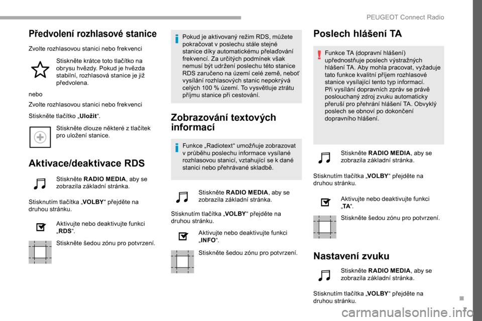 Peugeot Partner 2019  Návod k obsluze (in Czech) 7
Předvolení rozhlasové stanice
Zvolte rozhlasovou stanici nebo frekvenciStiskněte krátce toto tlačítko na 
obrysu hvězdy. Pokud je hvězda 
stabilní, rozhlasová stanice je již 
předvolena