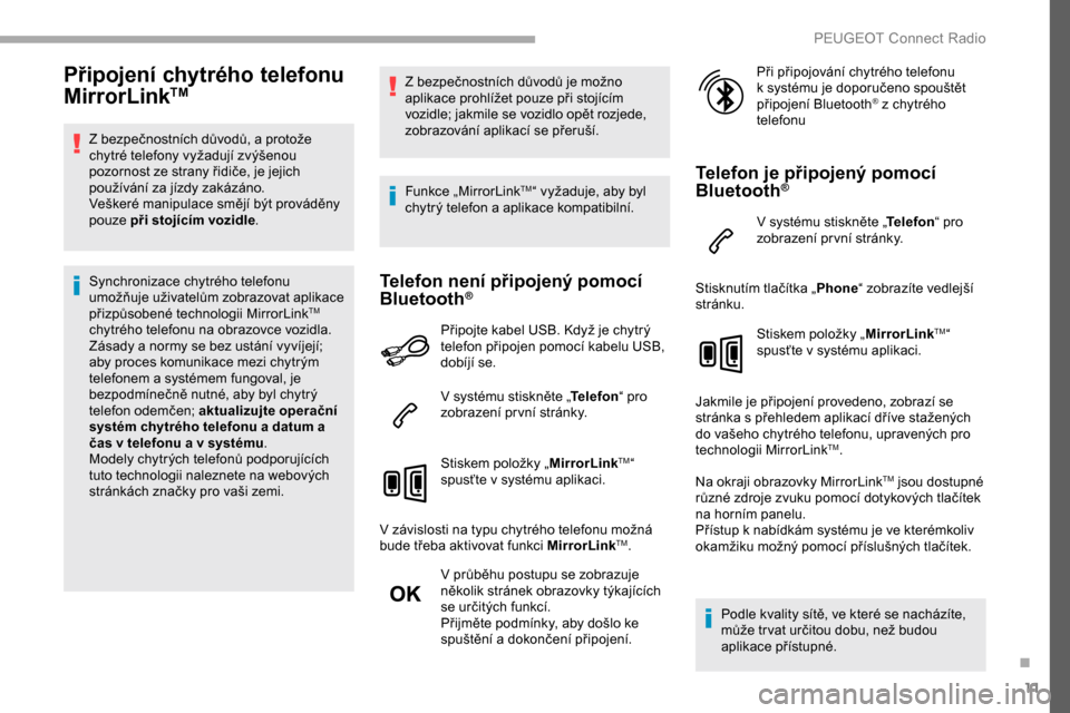 Peugeot Partner 2019  Návod k obsluze (in Czech) 11
Připojení chytrého telefonu 
MirrorLinkTM
Z bezpečnostních důvodů, a protože 
c hytré telefony vyžadují zvýšenou 
pozornost ze strany řidiče, je jejich 
používání za jízdy zaká