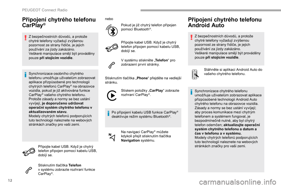 Peugeot Partner 2019  Návod k obsluze (in Czech) 12
Připojení chytrého telefonu 
CarPlay®
Z bezpečnostních důvodů, a protože 
c hytré telefony vyžadují zvýšenou 
pozornost ze strany řidiče, je jejich 
používání za jízdy zakázá