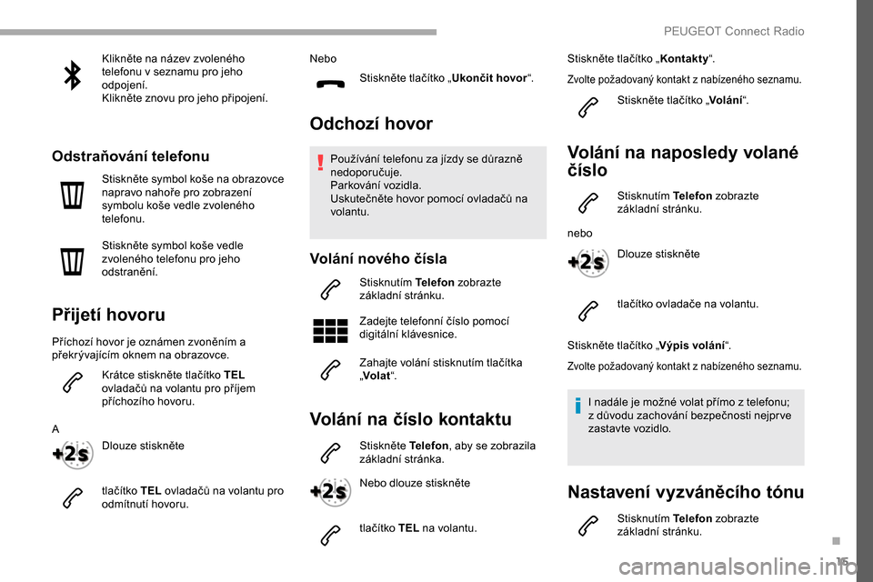 Peugeot Partner 2019 Návod k obsluze (in Czech) 15
Klikněte na název zvoleného
telefonu v seznamu pro jeho
odpojení.
Klikněte znovu pro jeho připojení.
Odstraňování telefonu
Stiskněte symbol koše na obrazovce
napravo nahoře pro zobr Peugeot Partner 2019 Návod k obsluze (in Czech) 15
Klikněte na název zvoleného
telefonu v seznamu pro jeho
odpojení.
Klikněte znovu pro jeho připojení.
Odstraňování telefonu
Stiskněte symbol koše na obrazovce
napravo nahoře pro zobr