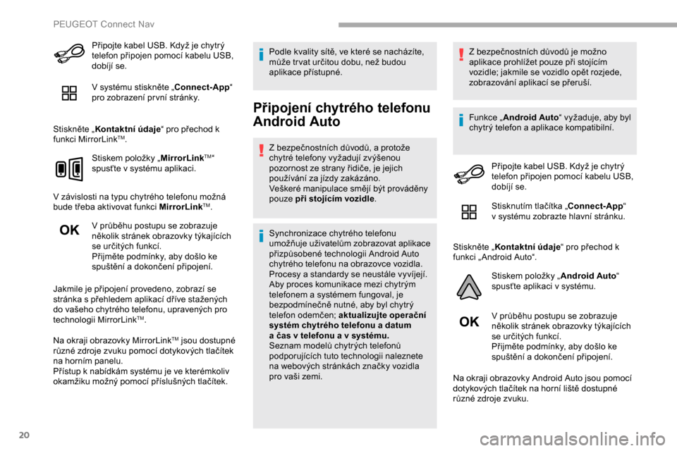Peugeot Partner 2019 Návod k obsluze (in Czech) 20
Připojte kabel USB. Když je chytrý
telefon připojen pomocí kabelu USB,
dobíjí se.
V systému stiskněte „Connect-App“
pro zobrazení pr vní stránky.
Stiskněte „ Kontaktní údaje Peugeot Partner 2019 Návod k obsluze (in Czech) 20
Připojte kabel USB. Když je chytrý
telefon připojen pomocí kabelu USB,
dobíjí se.
V systému stiskněte „Connect-App“
pro zobrazení pr vní stránky.
Stiskněte „ Kontaktní údaje